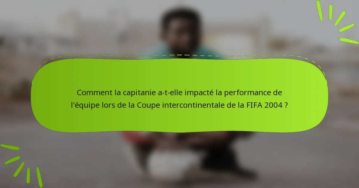 Comment la capitanie a-t-elle impacté la performance de l'équipe lors de la Coupe intercontinentale de la FIFA 2004 ?