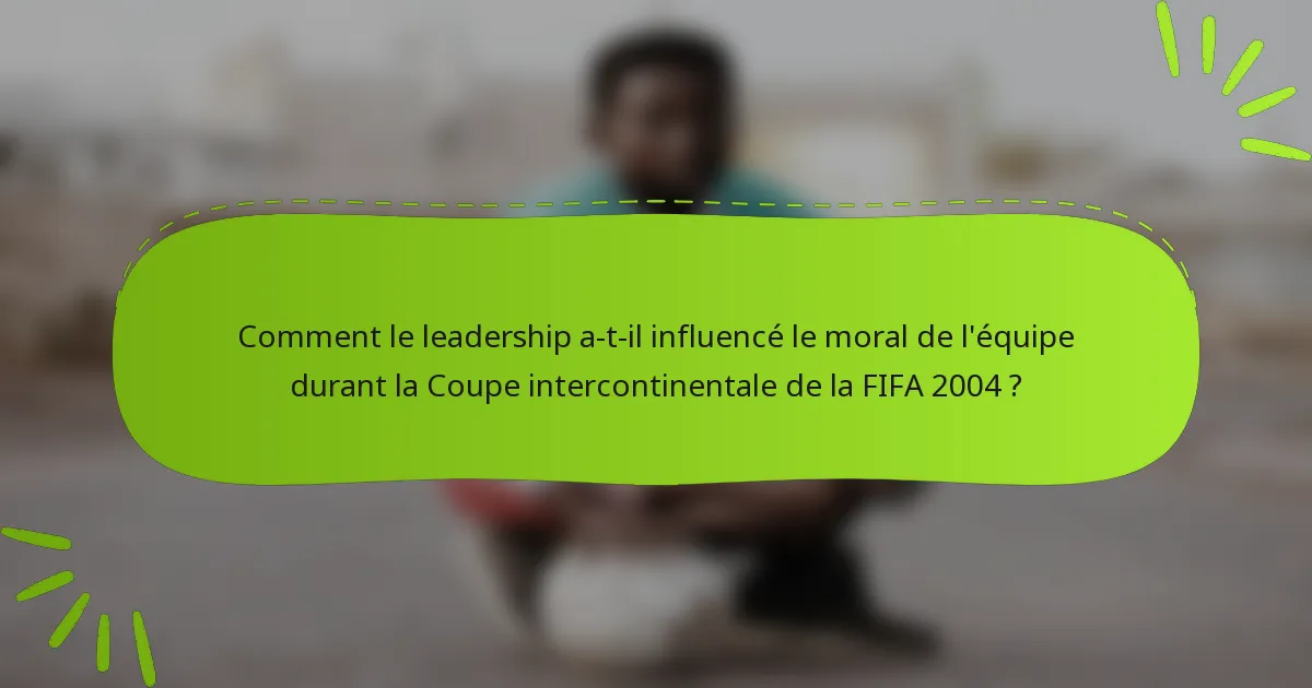 Comment le leadership a-t-il influencé le moral de l'équipe durant la Coupe intercontinentale de la FIFA 2004 ?