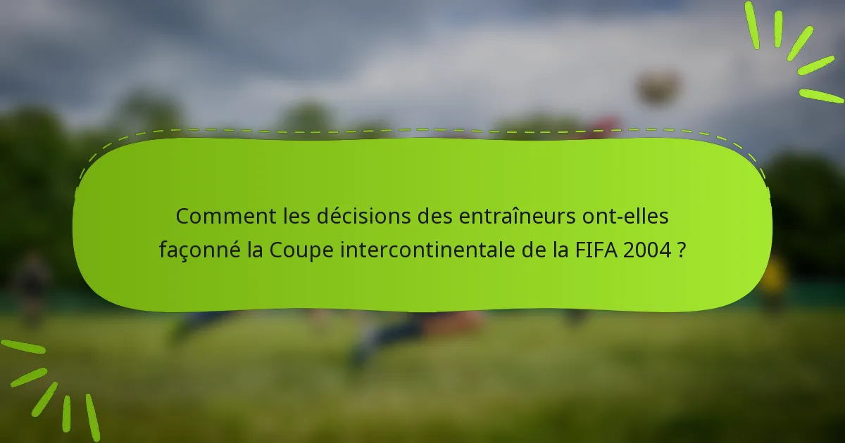 Comment les décisions des entraîneurs ont-elles façonné la Coupe intercontinentale de la FIFA 2004 ?