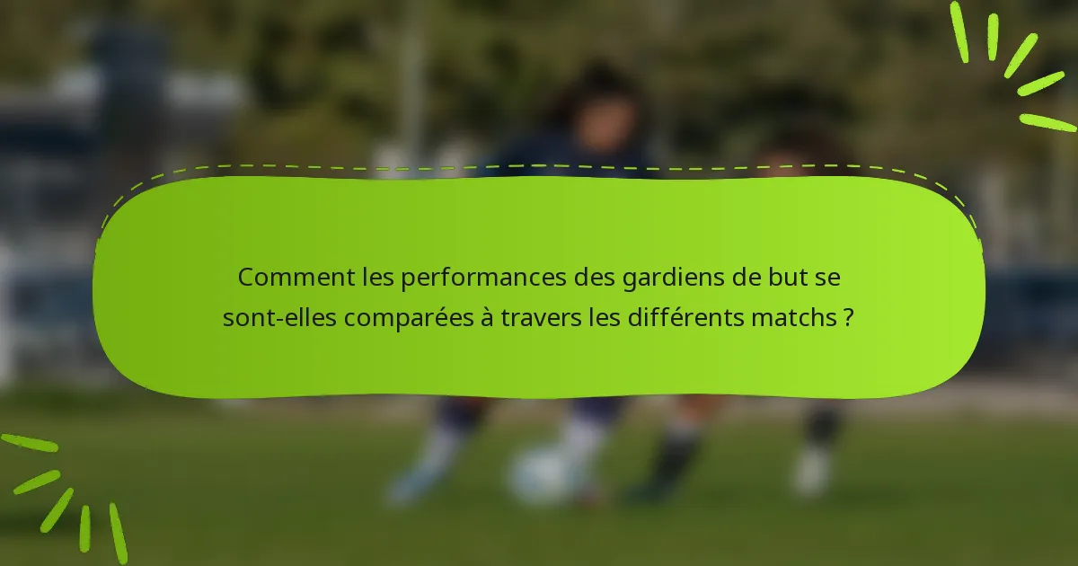 Comment les performances des gardiens de but se sont-elles comparées à travers les différents matchs ?