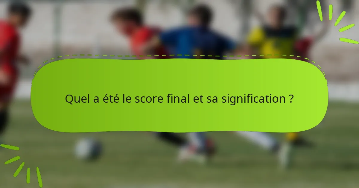 Quel a été le score final et sa signification ?