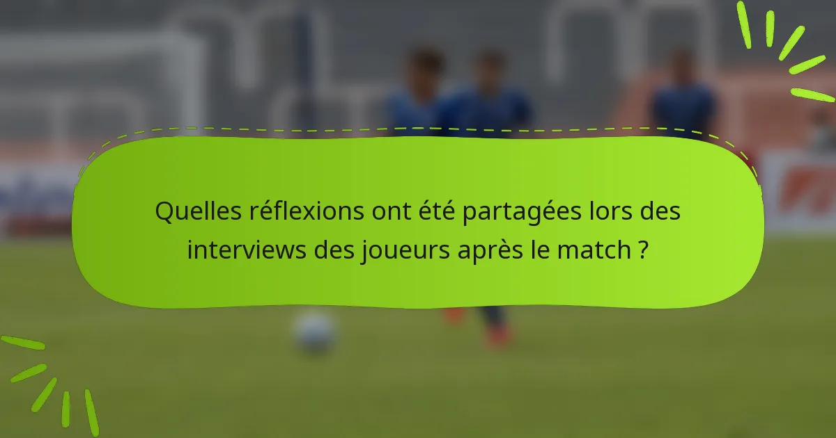Quelles réflexions ont été partagées lors des interviews des joueurs après le match ?