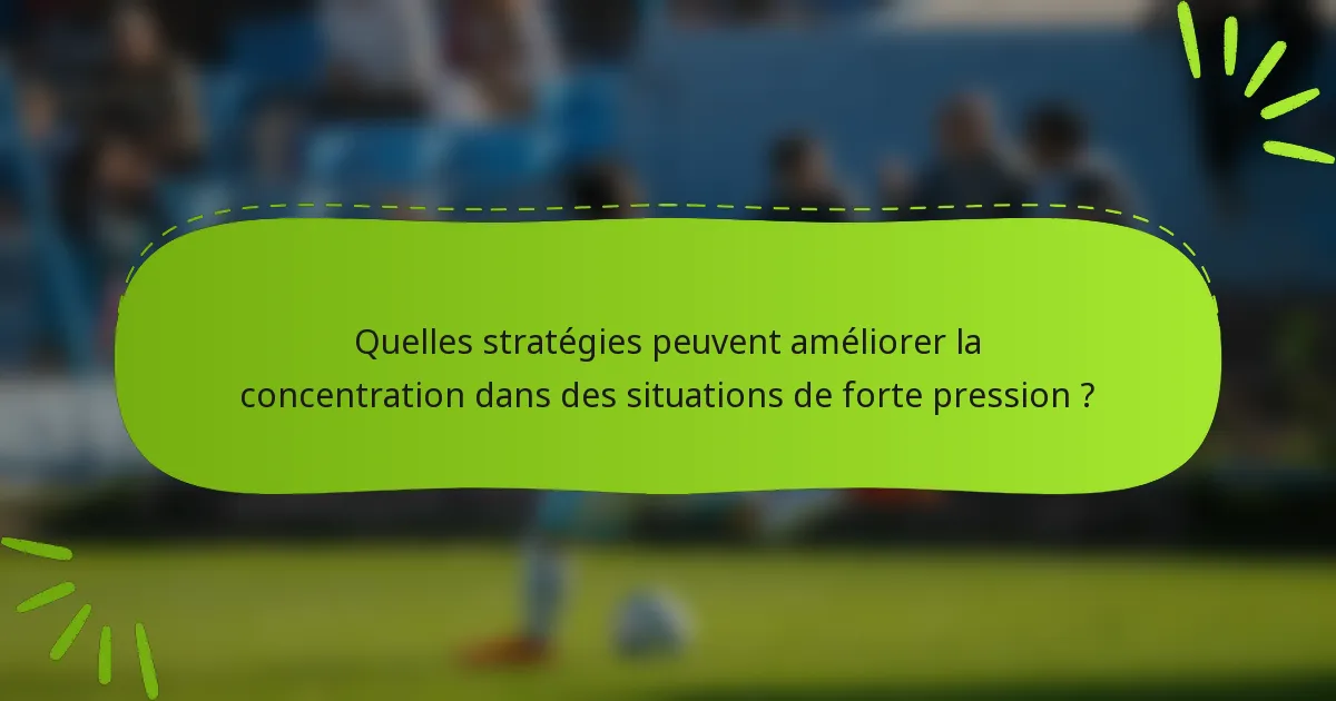 Quelles stratégies peuvent améliorer la concentration dans des situations de forte pression ?