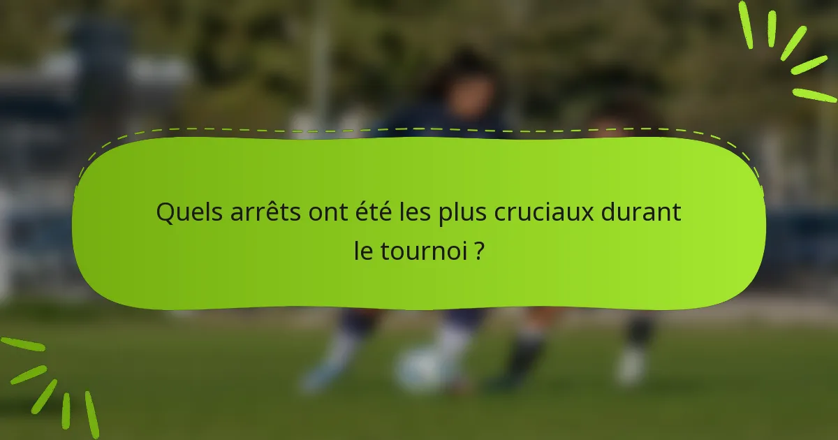Quels arrêts ont été les plus cruciaux durant le tournoi ?