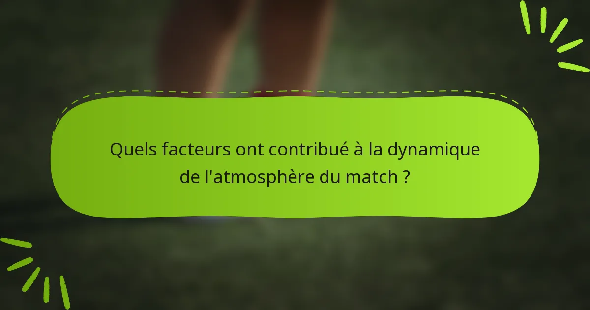 Quels facteurs ont contribué à la dynamique de l'atmosphère du match ?