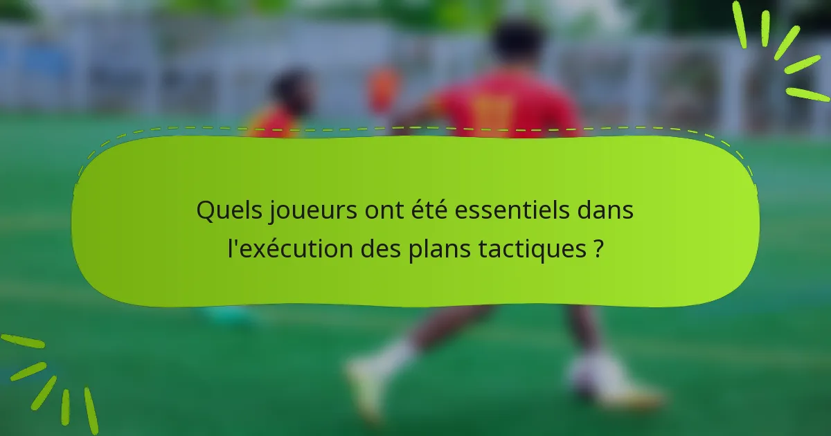 Quels joueurs ont été essentiels dans l'exécution des plans tactiques ?