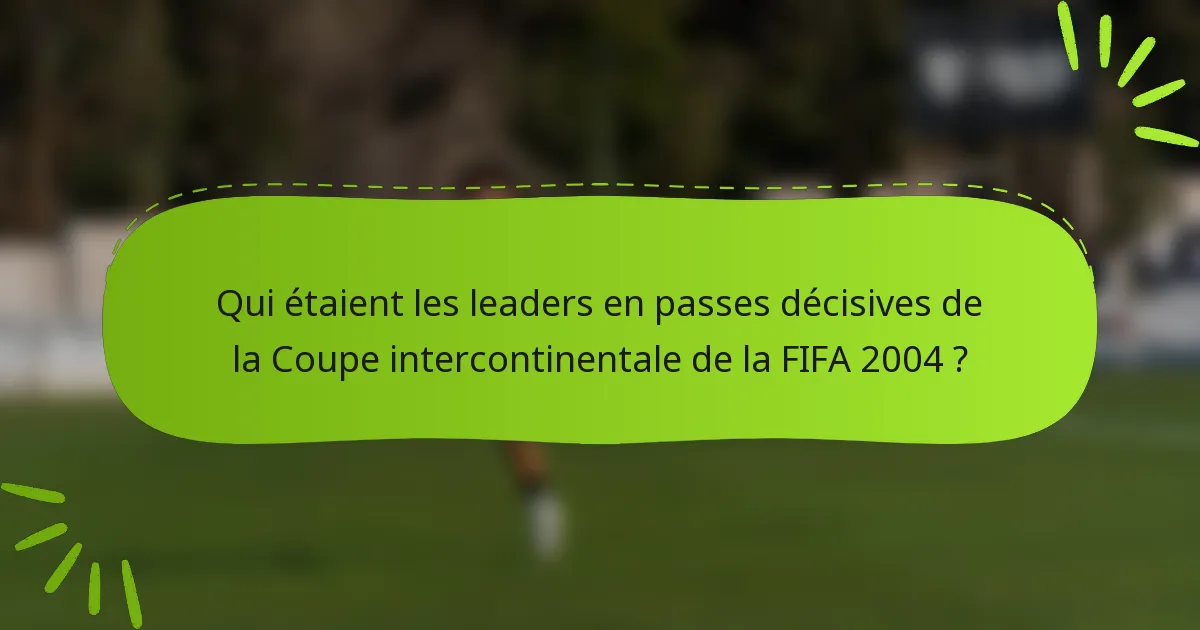 Qui étaient les leaders en passes décisives de la Coupe intercontinentale de la FIFA 2004 ?